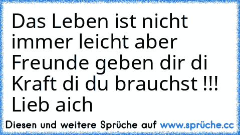 Das Leben ist nicht immer leicht aber Freunde geben dir di Kraft di du brauchst !!! ♥ Lieb aich