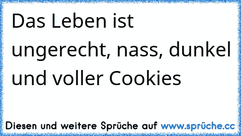 Das Leben ist ungerecht, nass, dunkel und voller Cookies