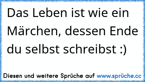 Das Leben ist wie ein Märchen, dessen Ende du selbst schreibst :)