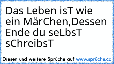 Das Leben isT wie ein MärChen,
Dessen Ende du seLbsT sChreibsT