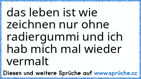 das leben ist wie zeichnen nur ohne radiergummi und ich hab mich mal wieder vermalt