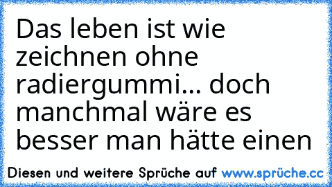 Das leben ist wie zeichnen ohne radiergummi...♥ doch manchmal wäre es besser man hätte einen ♥