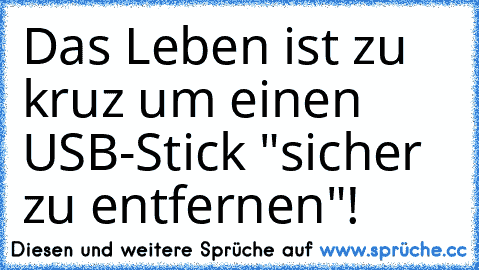 Das Leben ist zu kruz um einen USB-Stick "sicher zu entfernen"!