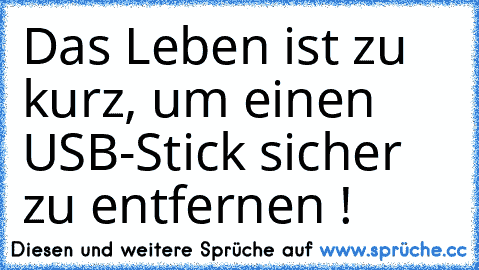 Das Leben ist zu kurz, um einen USB-Stick sicher zu entfernen !