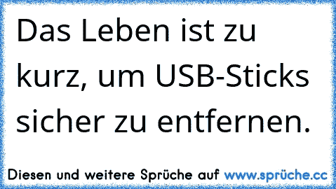 Das Leben ist zu kurz, um USB-Sticks sicher zu entfernen.