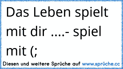 Das Leben spielt mit dir ....
- spiel mit (; ♥