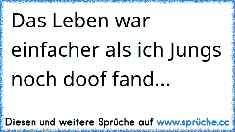 Das Leben war einfacher als ich Jungs noch doof fand...♥