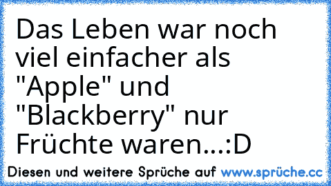 Das Leben war noch viel einfacher als "Apple" und "Blackberry" nur Früchte waren...
:D