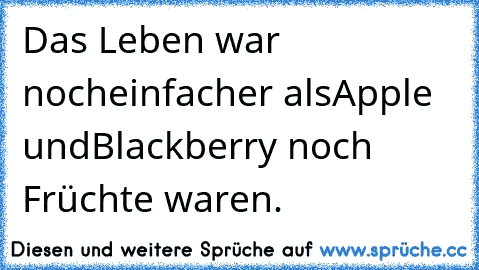 Das Leben war noch
einfacher als
Apple und
Blackberry noch Früchte waren.