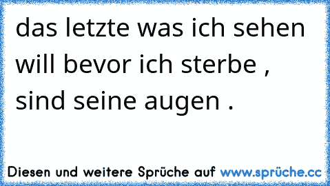 das letzte was ich sehen will bevor ich sterbe , sind seine augen . ♥