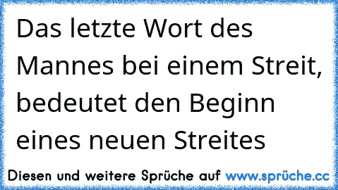 Das letzte Wort des Mannes bei einem Streit, bedeutet den Beginn eines neuen Streites