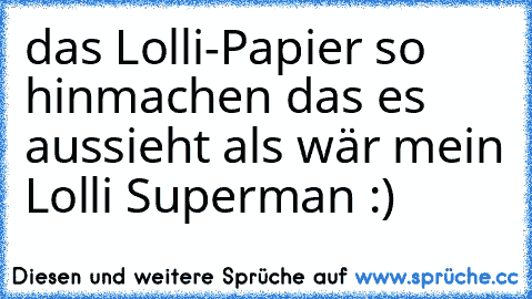 das Lolli-Papier so hinmachen das es aussieht als wär mein Lolli Superman :)