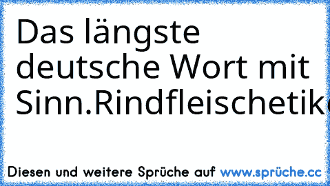 Das längste deutsche Wort mit Sinn.
Rindfleischetikettierungsüberwachungsaufgabenübertragungsgesetz