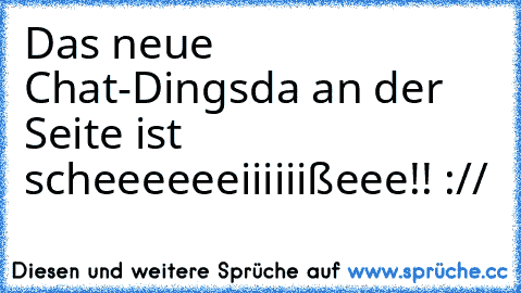 Das neue Chat-Dingsda an der Seite ist scheeeeeeiiiiiißeee!! ://