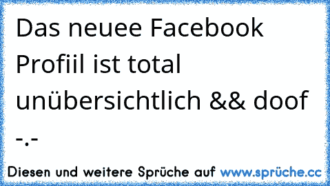 Das neuee Facebook Profiil ist total unübersichtlich && doof -.-