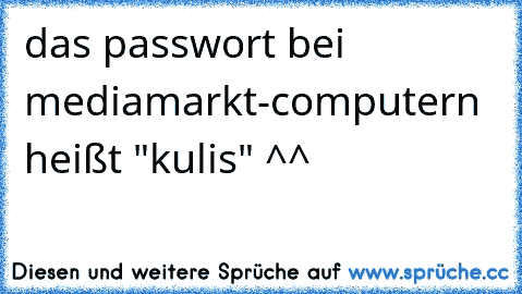 das passwort bei mediamarkt-computern heißt "kulis" ^^