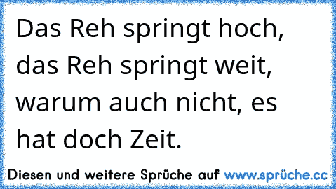 Das Reh springt hoch, das Reh springt weit, warum auch nicht, es hat doch Zeit.