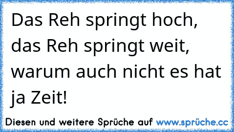 Das Reh springt hoch, das Reh springt weit, warum auch nicht es hat ja Zeit!