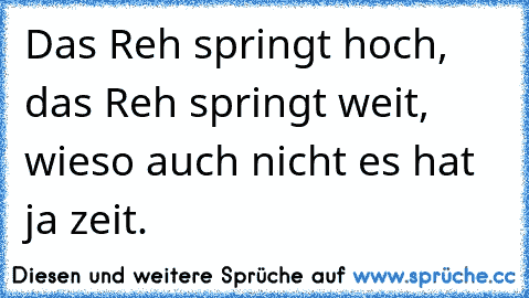 Das Reh springt hoch, das Reh springt weit, wieso auch nicht es hat ja zeit.