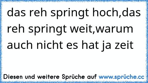 das reh springt hoch,das reh springt weit,warum auch nicht es hat ja zeit