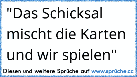 "Das Schicksal mischt die Karten und wir spielen"