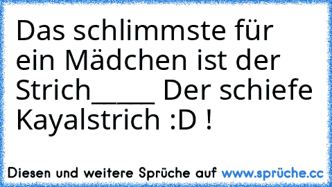 Das schlimmste für ein Mädchen ist der Strich_____ Der schiefe Kayalstrich :D !