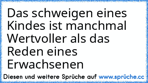 Das schweigen eines Kindes ist manchmal Wertvoller als das Reden eines Erwachsenen ♥ ♥ ♥ ♥ ♥