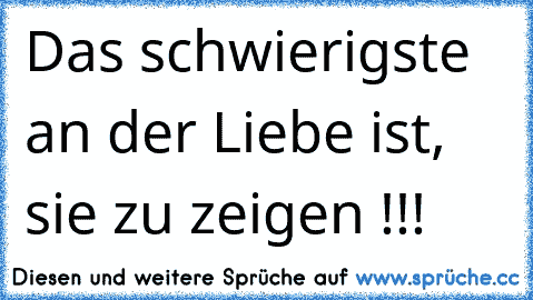 Das schwierigste an der Liebe ist, sie zu zeigen !!!