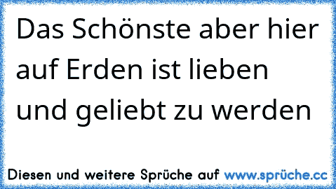 Das Schönste aber hier auf Erden ist lieben und geliebt zu werden