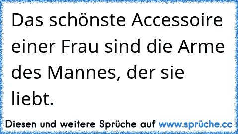 Das schönste Accessoire einer Frau sind die Arme des Mannes, der sie liebt.