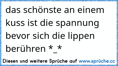 das schönste an einem kuss ist die spannung bevor sich die lippen berühren *_* ♥