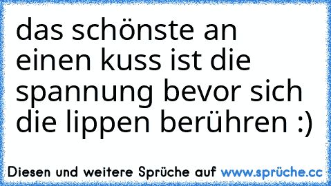 das schönste an einen kuss ist die spannung bevor sich die lippen berühren :)