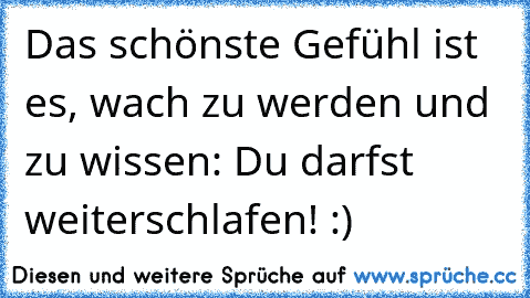 Das schönste Gefühl ist es, wach zu werden und zu wissen: Du darfst weiterschlafen! :)