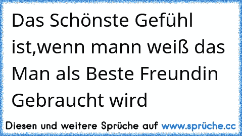 Das Schönste Gefühl ist,wenn mann weiß das Man als Beste Freundin Gebraucht wird ♥