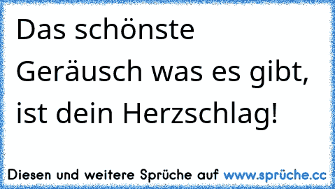 Das schönste Geräusch was es gibt, ist dein Herzschlag!