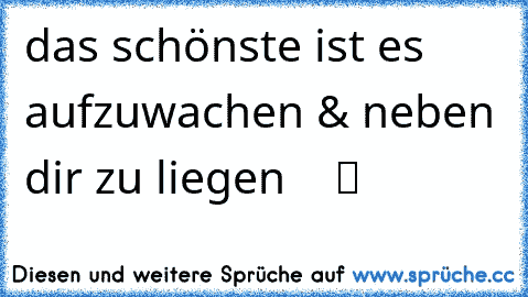 das schönste ist es aufzuwachen & neben dir zu liegen ♥  ☆ ツ