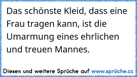 Das schönste Kleid, dass eine Frau tragen kann, ist die Umarmung eines ehrlichen und treuen Mannes. ♥