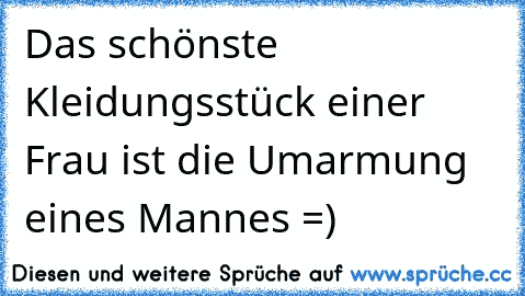 Das schönste Kleidungsstück einer Frau ist die Umarmung eines Mannes =)