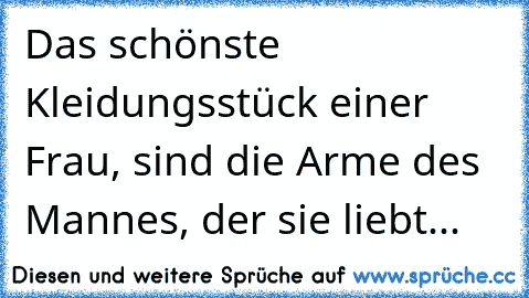 Das schönste Kleidungsstück einer Frau, sind die Arme des Mannes, der sie liebt...♥