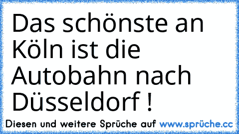 Das schönste an Köln ist die Autobahn nach Düsseldorf !