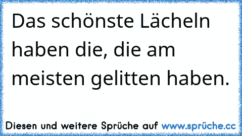 Das schönste Lächeln haben die, die am meisten gelitten haben.