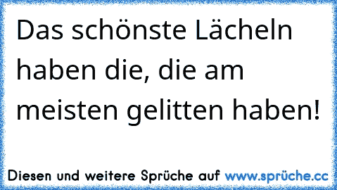 Das schönste Lächeln haben die, die am meisten gelitten haben!