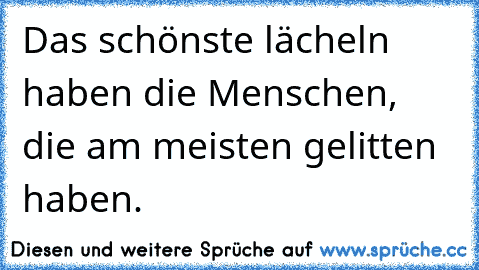 Das schönste lächeln haben die Menschen, die am meisten gelitten haben.