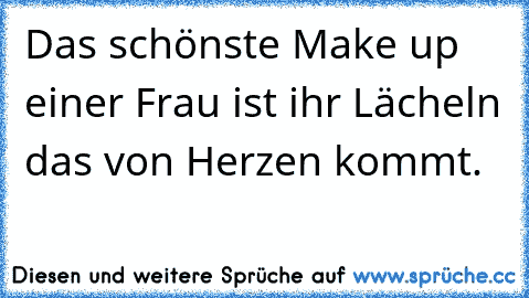 Das schönste Make up einer Frau ist ihr Lächeln das von Herzen kommt.