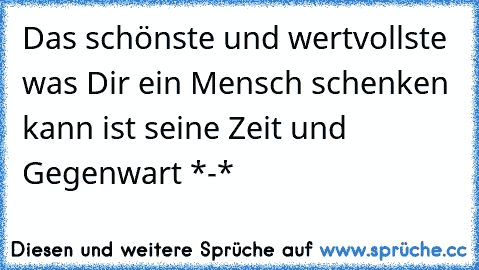 Das schönste und wertvollste was Dir ein Mensch schenken kann ist seine Zeit und Gegenwart *-*