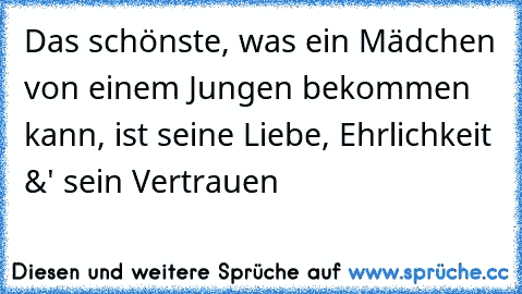 Das schönste, was ein Mädchen von einem Jungen bekommen kann, ist seine Liebe, Ehrlichkeit &' sein Vertrauen ♥