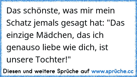 Das schönste, was mir mein Schatz jemals gesagt hat: "Das einzige Mädchen, das ich genauso liebe wie dich, ist unsere Tochter!"