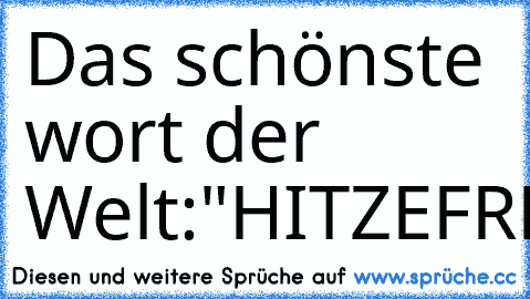 Das schönste wort der Welt:
"HITZEFREI!!!!!!!"