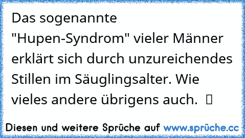 Das sogenannte "Hupen-Syndrom" vieler Männer erklärt sich durch unzureichendes Stillen im Säuglingsalter. Wie vieles andere übrigens auch.  ツ