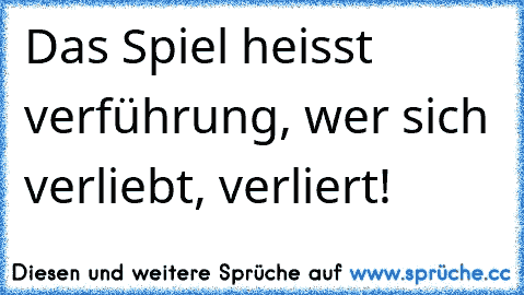 Das Spiel heisst verführung, wer sich verliebt, verliert!